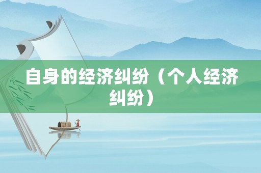 自身的經(jīng)濟糾紛（個人經(jīng)濟糾紛）