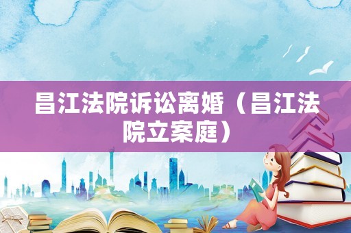 昌江法院訴訟離婚（昌江法院立案庭）