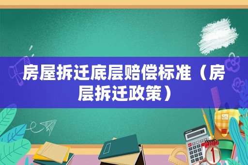 房屋拆遷底層賠償標(biāo)準(zhǔn)（房層拆遷政策）