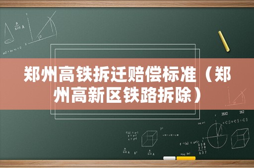 鄭州高鐵拆遷賠償標(biāo)準(zhǔn)（鄭州高新區(qū)鐵路拆除）