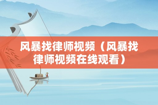 風(fēng)暴找律師視頻（風(fēng)暴找律師視頻在線觀看）