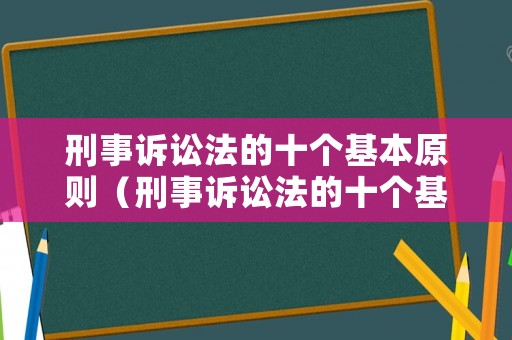 刑事訴訟法的十個基本原則（刑事訴訟法的十個基本原則是什么）
