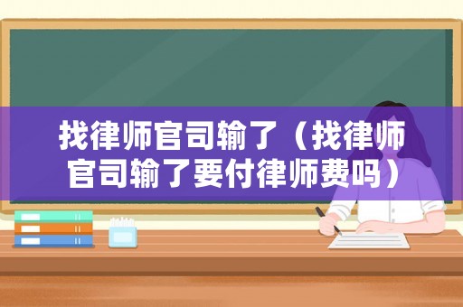 找律師官司輸了（找律師官司輸了要付律師費(fèi)嗎）