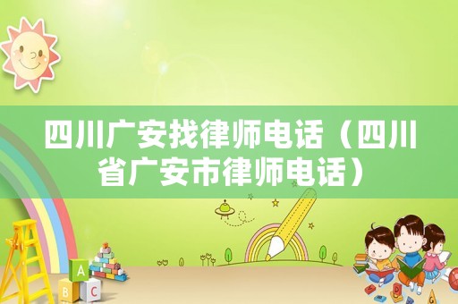 四川廣安找律師電話（四川省廣安市律師電話）