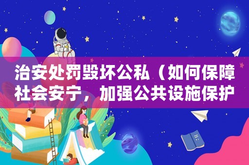 治安處罰毀壞公私（如何保障社會(huì)安寧，加強(qiáng)公共設(shè)施保護(hù)）