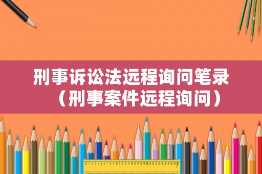 刑事訴訟法遠程詢問筆錄（刑事案件遠程詢問）