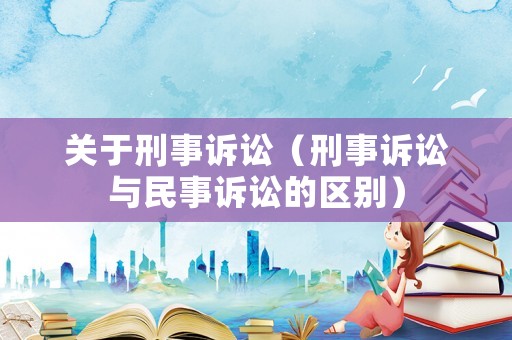 關(guān)于刑事訴訟（刑事訴訟與民事訴訟的區(qū)別）