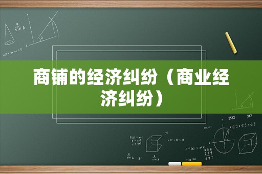 商鋪的經(jīng)濟(jì)糾紛（商業(yè)經(jīng)濟(jì)糾紛）