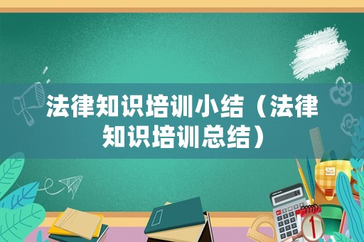 法律知識(shí)培訓(xùn)小結(jié)（法律知識(shí)培訓(xùn)總結(jié)）
