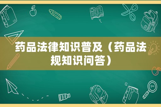 藥品法律知識普及（藥品法規(guī)知識問答）