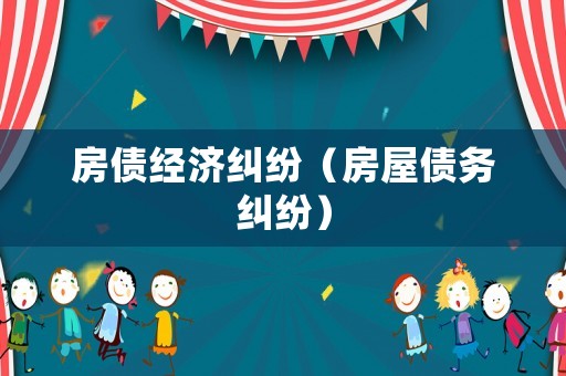 房債經(jīng)濟(jì)糾紛（房屋債務(wù)糾紛）