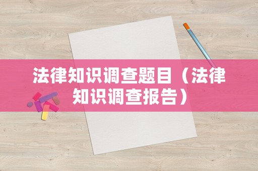 法律知識(shí)調(diào)查題目（法律知識(shí)調(diào)查報(bào)告）