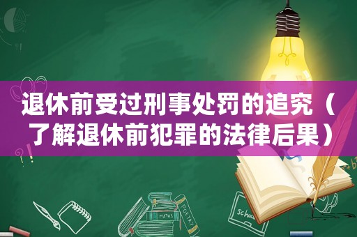 退休前受過刑事處罰的追究（了解退休前犯罪的法律后果）