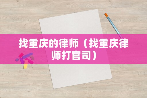 找重慶的律師（找重慶律師打官司）
