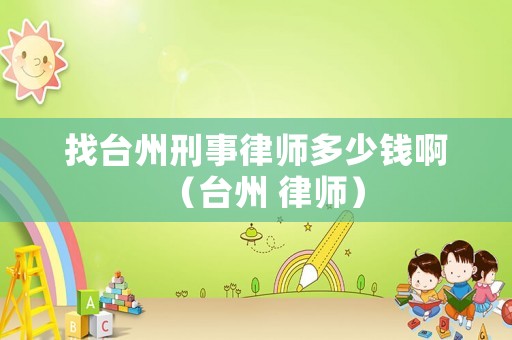 找臺州刑事律師多少錢啊（臺州 律師）