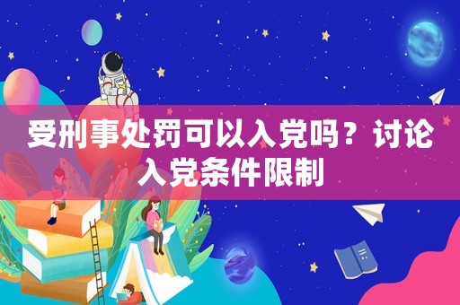 受刑事處罰可以入黨嗎？討論入黨條件限制