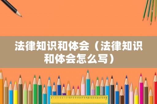 法律知識(shí)和體會(huì)（法律知識(shí)和體會(huì)怎么寫(xiě)）