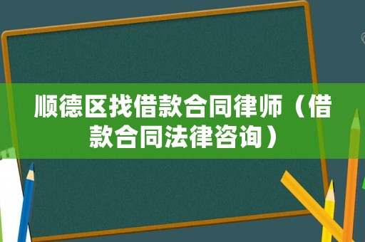 順德區(qū)找借款合同律師（借款合同法律咨詢）