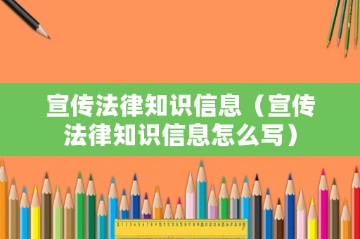 宣傳法律知識(shí)信息（宣傳法律知識(shí)信息怎么寫(xiě)）