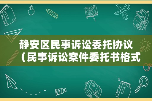 靜安區(qū)民事訴訟委托協(xié)議（民事訴訟案件委托書格式）