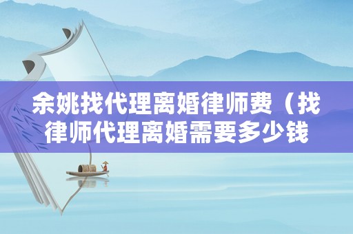 余姚找代理離婚律師費(fèi)（找律師代理離婚需要多少錢?）