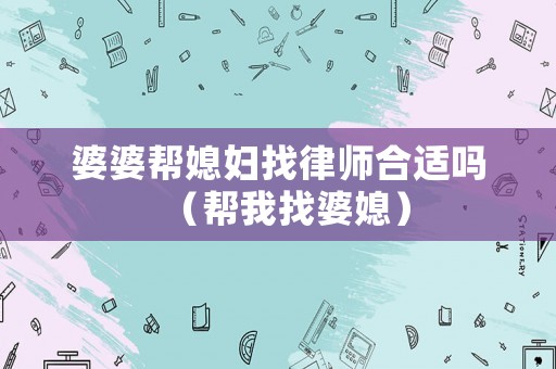 婆婆幫媳婦找律師合適嗎（幫我找婆媳）