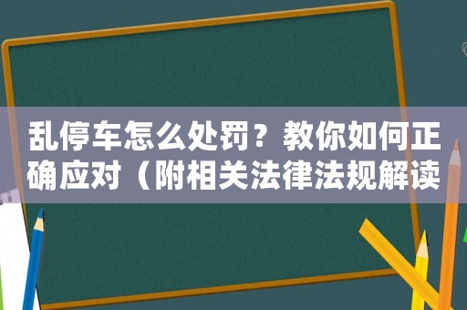 亂停車(chē)怎么處罰？教你如何正確應(yīng)對(duì)（附相關(guān)法律法規(guī)解讀）