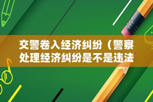 交警卷入經(jīng)濟(jì)糾紛（警察處理經(jīng)濟(jì)糾紛是不是違法行為）