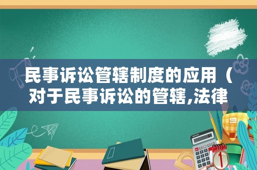民事訴訟管轄制度的應用（對于民事訴訟的管轄,法律是如何規(guī)定的?）