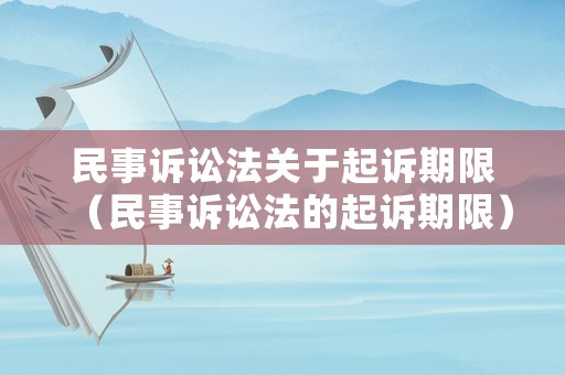 民事訴訟法關(guān)于起訴期限（民事訴訟法的起訴期限）