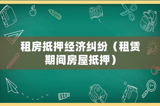 租房抵押經(jīng)濟糾紛（租賃期間房屋抵押）