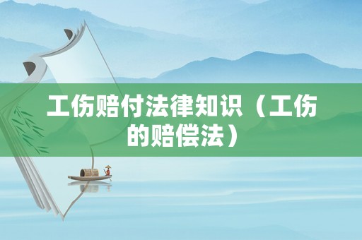 工傷賠付法律知識(shí)（工傷的賠償法）