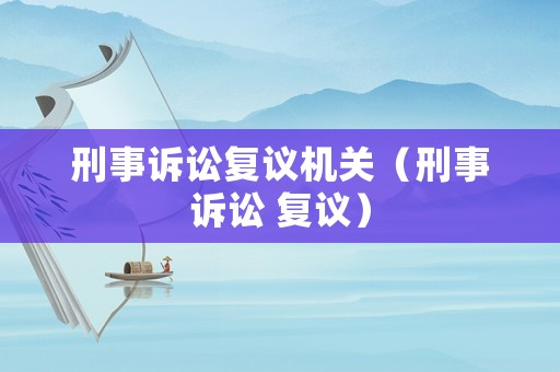 刑事訴訟復議機關（刑事訴訟 復議）