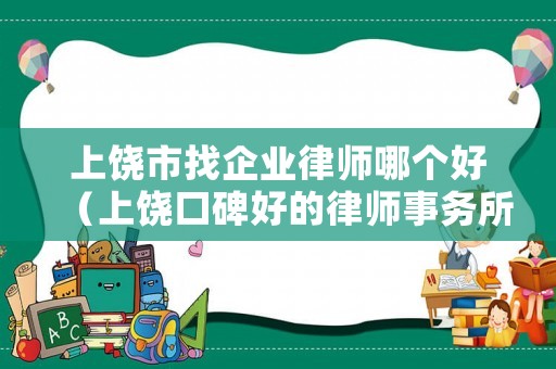 上饒市找企業(yè)律師哪個(gè)好（上饒口碑好的律師事務(wù)所有哪幾家）