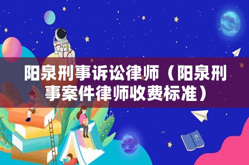 陽泉刑事訴訟律師（陽泉刑事案件律師收費標(biāo)準(zhǔn)）