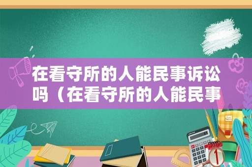 在看守所的人能民事訴訟嗎（在看守所的人能民事訴訟嗎）
