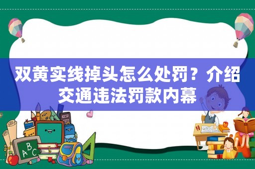 雙黃實(shí)線掉頭怎么處罰？介紹交通違法罰款內(nèi)幕