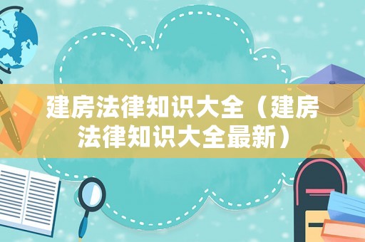建房法律知識(shí)大全（建房法律知識(shí)大全最新）
