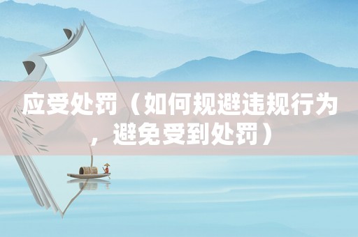應(yīng)受處罰（如何規(guī)避違規(guī)行為，避免受到處罰）