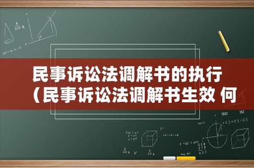 民事訴訟法調解書的執(zhí)行（民事訴訟法調解書生效 何時申請執(zhí)行）