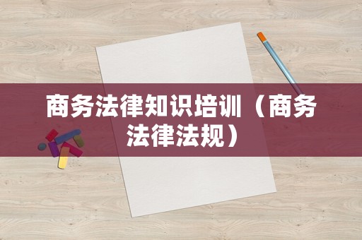 商務(wù)法律知識(shí)培訓(xùn)（商務(wù)法律法規(guī)）