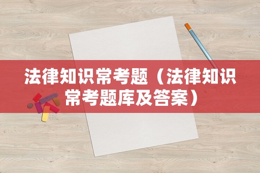 法律知識(shí)常考題（法律知識(shí)常考題庫及答案）
