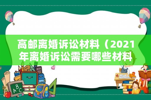 高郵離婚訴訟材料（2021年離婚訴訟需要哪些材料）