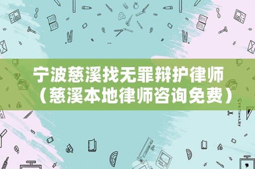 寧波慈溪找無(wú)罪辯護(hù)律師（慈溪本地律師咨詢免費(fèi)）