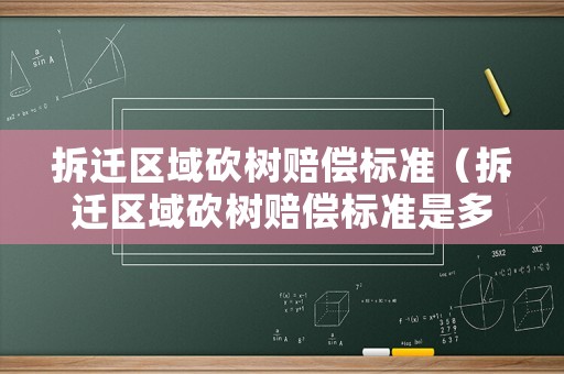 拆遷區(qū)域砍樹賠償標準（拆遷區(qū)域砍樹賠償標準是多少）