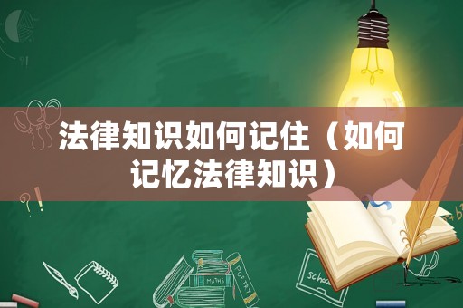 法律知識如何記住（如何記憶法律知識）