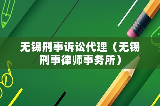 無(wú)錫刑事訴訟代理（無(wú)錫刑事律師事務(wù)所）
