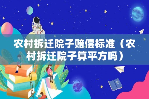 農(nóng)村拆遷院子賠償標(biāo)準(zhǔn)（農(nóng)村拆遷院子算平方嗎）