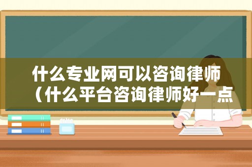 什么專業(yè)網(wǎng)可以咨詢律師（什么平臺咨詢律師好一點）