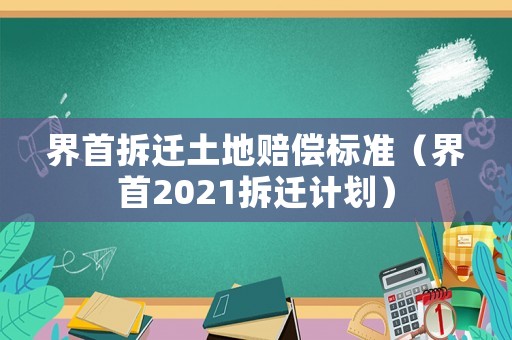 界首拆遷土地賠償標(biāo)準(zhǔn)（界首2021拆遷計(jì)劃）